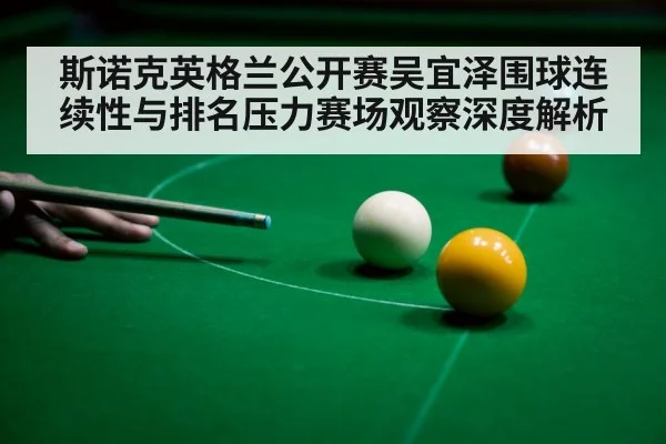 斯诺克英格兰公开赛吴宜泽围球连续性与排名压力赛场观察深度解析