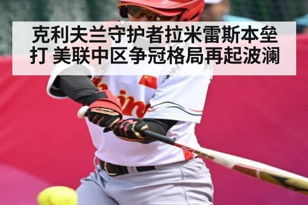 克利夫兰守护者拉米雷斯本垒打 美联中区争冠格局再起波澜