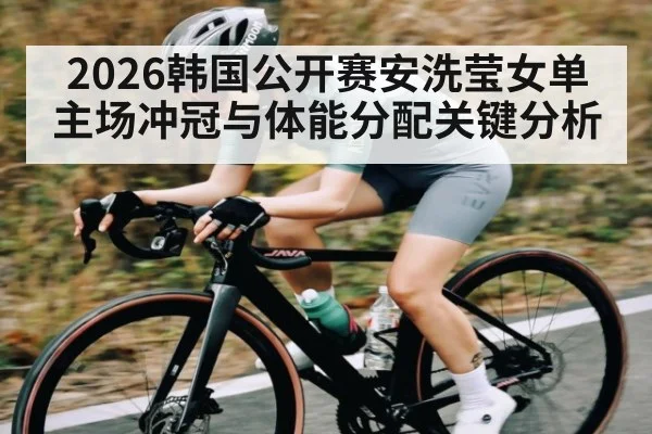 2026韩国公开赛安洗莹女单主场冲冠与体能分配关键分析